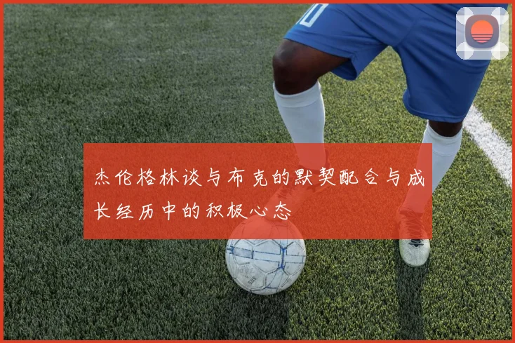 杰伦格林谈与布克的默契配合与成长经历中的积极心态