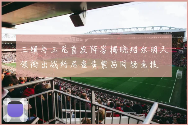 三镇与玉昆首发阵容揭晓绍尔明天领衔出战约尼查黄紫昌同场竞技