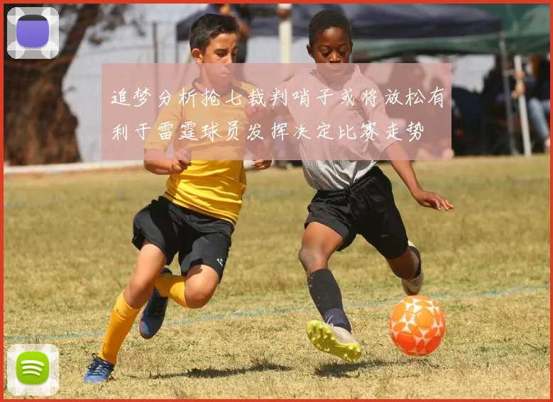 追梦分析抢七裁判哨子或将放松有利于雷霆球员发挥决定比赛走势