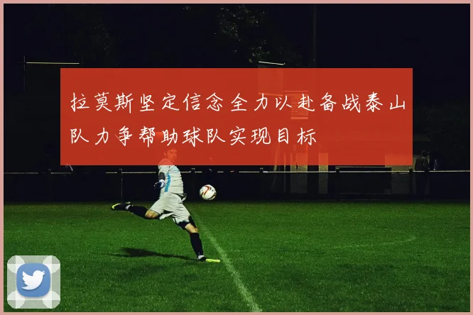 拉莫斯坚定信念全力以赴备战泰山队力争帮助球队实现目标