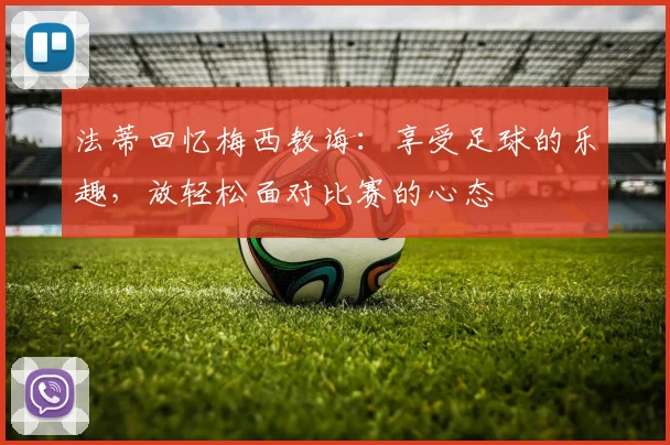 法蒂回忆梅西教诲：享受足球的乐趣，放轻松面对比赛的心态